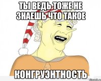 ты ведь тоже не знаешь что такое конгруэнтность