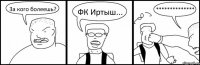 За кого болеешь? ФК Иртыш... **************