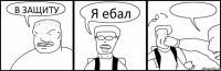 В ЗАЩИТУ Я ебал 