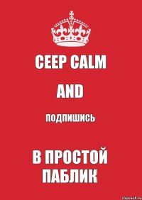 CEEP CALM AND ПОДПИШИСЬ В ПРОСТОЙ ПАБЛИК