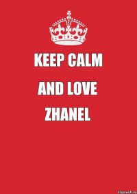 keep calm and love zhanel 