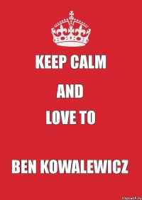 Keep Calm And Love to Ben Kowalewicz