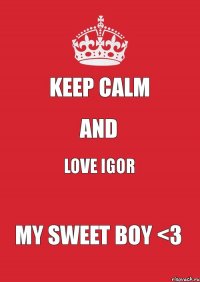 KEEP CALM AND LOVE Igor MY SWEET BOY <3