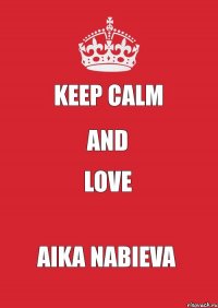 KEEP CALM and LOVE AIKA NABIEVA