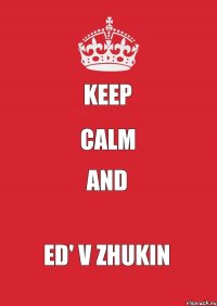 KEEP CALM AND ED' V ZHUKIN