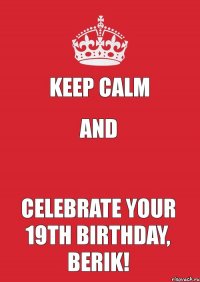 KEEP CALM AND  CELEBRATE YOUR 19TH BIRTHDAY, BERIK!