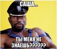 саша... ты меня не знаешь???