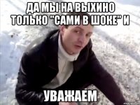 да мы на выхино только "сами в шоке" и уважаем