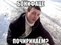 бонифаце почирикаем?