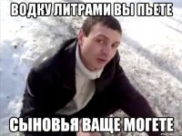 водку литрами вы пьете сыновья ваще могете