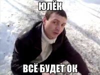 юлёк всё будет ок