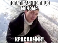 попал бабке в лицо мячом? красавчик!