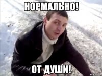 нормально! от души!