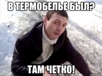 в термобелье был? там четко!