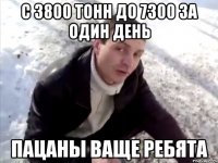 с 3800 тонн до 7300 за один день пацаны ваще ребята