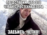 представим, что это чувак с ростехнадзора заебись. четко!