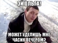 эй ольга! может уделишь мне часик вечером?