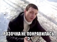  розочка не понравилась ?