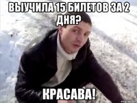 выучила 15 билетов за 2 дня? красава!