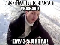 а серёга четко сказал! уважаю! ему 2,5 литра!