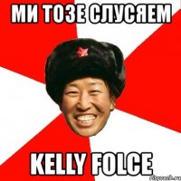 ми тозе слусяем kelly folce