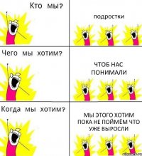 подростки чтоб нас понимали мы этого хотим пока не поймём что уже выросли