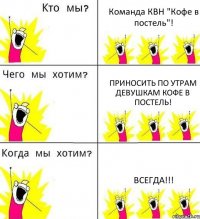 Команда КВН "Кофе в постель"! Приносить по утрам девушкам кофе в постель! Всегда!!!