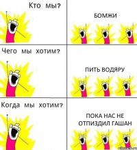 БОМЖИ ПИТЬ ВОДЯРУ ПОКА НАС НЕ ОТПИЗДИЛ ГАШАН