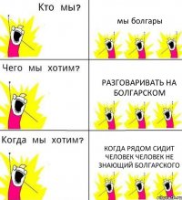 мы болгары разговаривать на болгарском когда рядом сидит человек человек не знающий болгарского