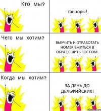 танцоры! выучить и отработать номер,вжиться в образ,сшить костюм. За день до Дельфийских!