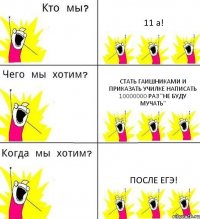 11 а! стать гаишниками и приказать училке написать 10000000 раз "не буду мучать" после ЕГЭ!