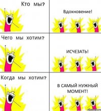 Вдохновение! Исчезать! В самый нужный момент!