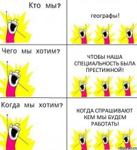 географы! чтобы наша специальность была престижной! когда спрашивают кем мы будем работать!