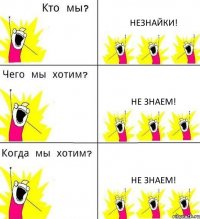 НЕЗНАЙКИ! НЕ ЗНАЕМ! НЕ ЗНАЕМ!