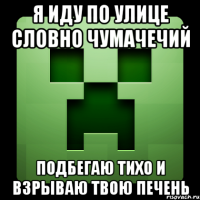 я иду по улице словно чумачечий подбегаю тихо и взрываю твою печень