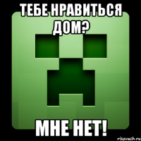 тебе нравиться дом? мне нет!