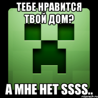 тебе нравится твой дом? а мне нет ssss..