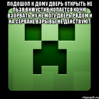 подошол к дому дверь открыть не льзя вижустив копается хочю взорвать ну не могу дверь рядом и на серваке взрывы не действуют 