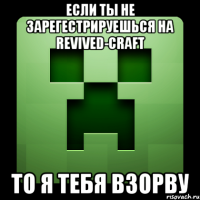 если ты не зарегестрируешься на revived-craft то я тебя взорву