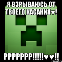 я взрываюсь от твоего касания♥! ррррррр!!!♥♥!!