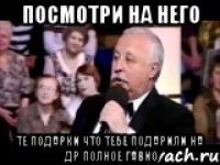 посмотри на него те подарки что тебе подарили на др полное гавно