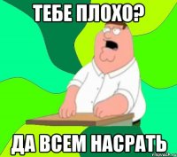 тебе плохо? да всем насрать