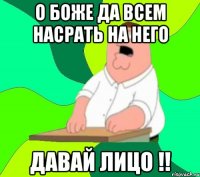 о боже да всем насрать на него давай лицо !!