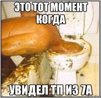 это тот момент когда увидел тп из 7а