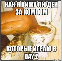 как я вижу людей за компом которые играю в day z