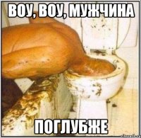 воу, воу, мужчина поглубже