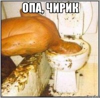 опа, чирик 