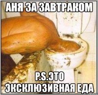 аня за завтраком p.s.это эксклюзивная еда