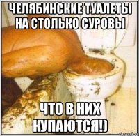 челябинские туалеты на столько суровы что в них купаются!)