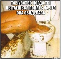 то чувство когда ты пытаешься понять на что она обиделась 